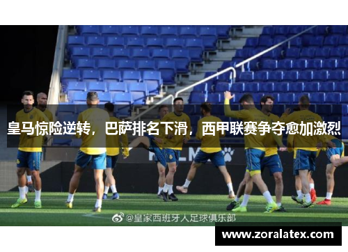 皇马惊险逆转，巴萨排名下滑，西甲联赛争夺愈加激烈