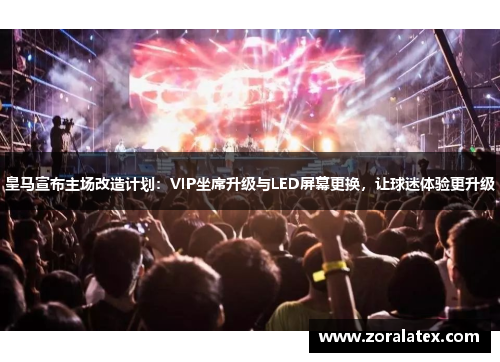皇马宣布主场改造计划：VIP坐席升级与LED屏幕更换，让球迷体验更升级