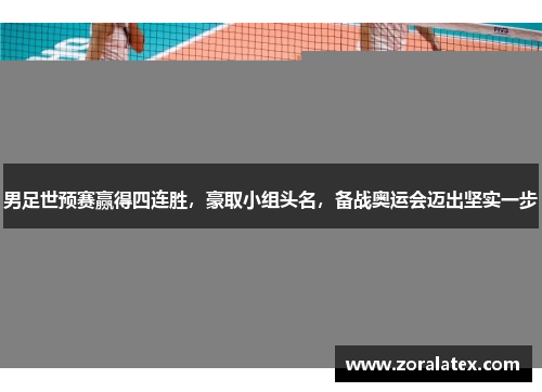 男足世预赛赢得四连胜，豪取小组头名，备战奥运会迈出坚实一步
