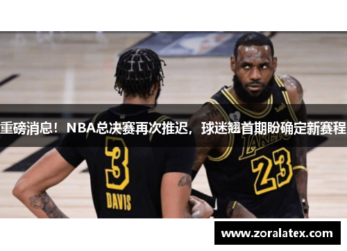 重磅消息！NBA总决赛再次推迟，球迷翘首期盼确定新赛程