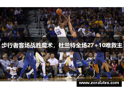 步行者客场战胜魔术，杜兰特全场27+10难救主