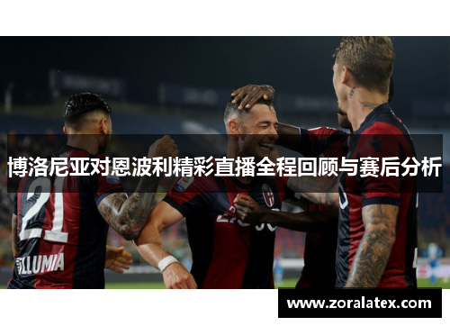 博洛尼亚对恩波利精彩直播全程回顾与赛后分析