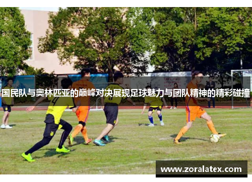 国民队与奥林匹亚的巅峰对决展现足球魅力与团队精神的精彩碰撞