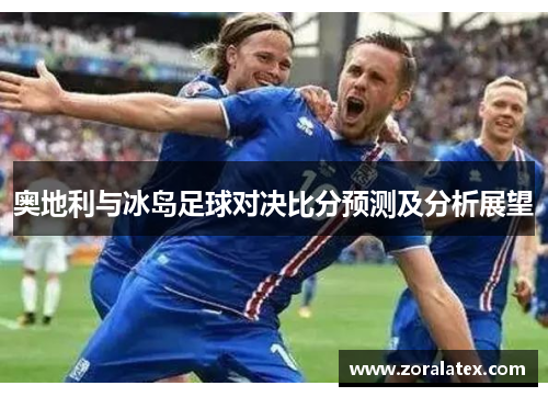 奥地利与冰岛足球对决比分预测及分析展望