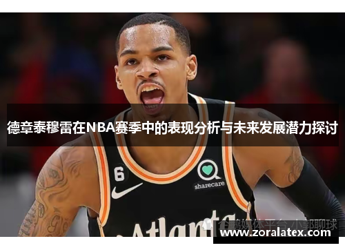 德章泰穆雷在NBA赛季中的表现分析与未来发展潜力探讨