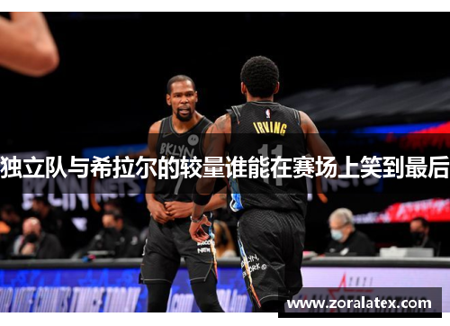 独立队与希拉尔的较量谁能在赛场上笑到最后