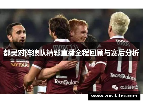 都灵对阵狼队精彩直播全程回顾与赛后分析