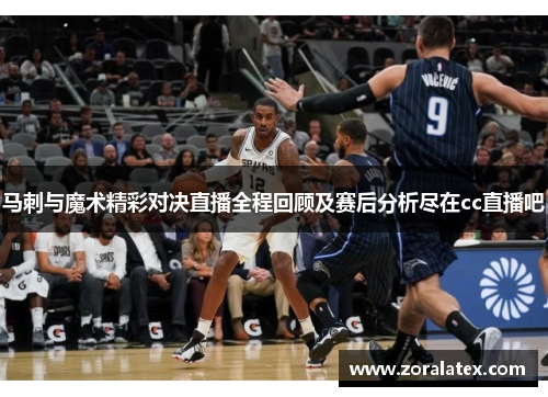 马刺与魔术精彩对决直播全程回顾及赛后分析尽在cc直播吧