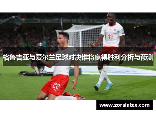 格鲁吉亚与爱尔兰足球对决谁将赢得胜利分析与预测