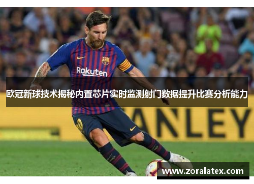 欧冠新球技术揭秘内置芯片实时监测射门数据提升比赛分析能力