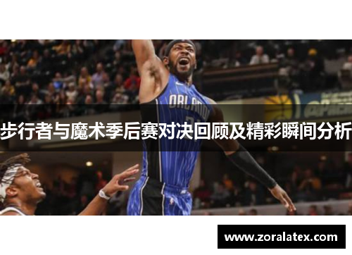 步行者与魔术季后赛对决回顾及精彩瞬间分析