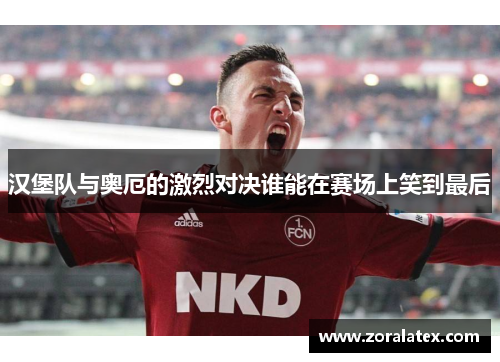 汉堡队与奥厄的激烈对决谁能在赛场上笑到最后
