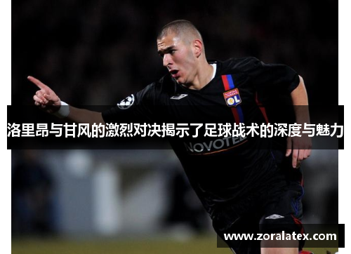 洛里昂与甘风的激烈对决揭示了足球战术的深度与魅力