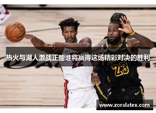 热火与湖人激战正酣谁将赢得这场精彩对决的胜利