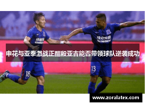 申花与亚泰激战正酣殷亚吉能否带领球队逆袭成功