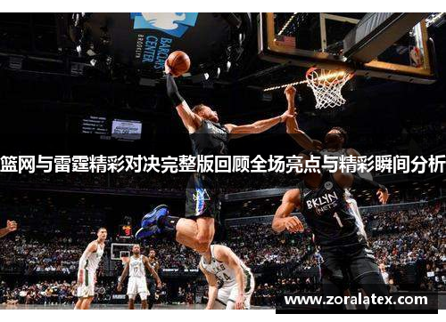 篮网与雷霆精彩对决完整版回顾全场亮点与精彩瞬间分析