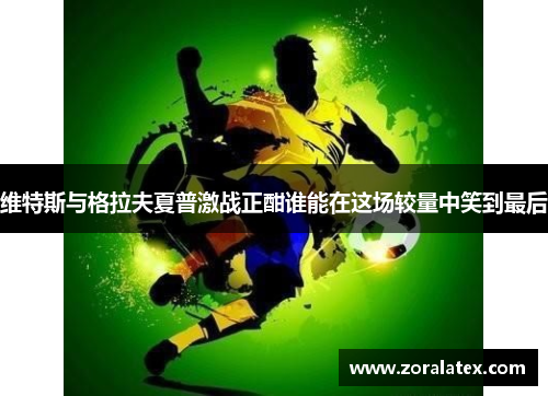 维特斯与格拉夫夏普激战正酣谁能在这场较量中笑到最后