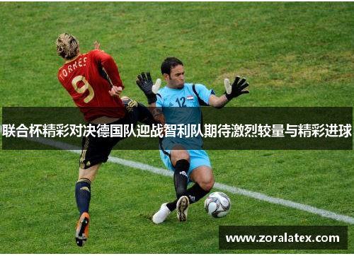 联合杯精彩对决德国队迎战智利队期待激烈较量与精彩进球